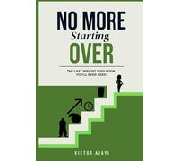 NO MORE STARTING OVER: THE LAST WEIGHT LOSS BOOK YOU'LL EVER NEED