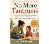 No More Tantrums: The Positive Parenting Guide to Calm Meltdowns, End Power Struggles, and Raise a Cooperative Toddler Without Yelling, Shaming, or Timeouts (Ages 1-4)