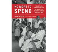 No More to Spend: Neglect and the Construction of Scarcity in Malawi's History of Health Care