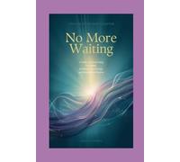 No More Waiting - Unlock Your New Chapter: A Guide to Transforming Your Mind, Reclaiming Your Energy, and Stepping Into Purpose