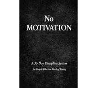 NO MOTIVATION: A 30-Day Discipline System for People Who Are Tired of Trying