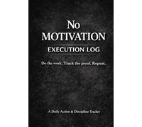 NO MOTIVATION - EXECUTION LOG: A Daily Action & Discipline Tracker