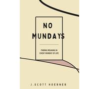 No Mundays: Finding Meaning in Every Moment of Life