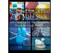 No need for an Easel or a Mahl Stick: Oil Painting for the Absolute Beginner Made Simple