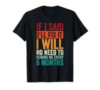 No Need To Remind Me Every 6 Months If I Said I'll Fix It T-Shirt
