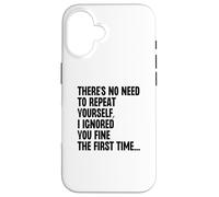 No Need To Repeat Yourself I Ignored You Fine 1st Time Case for iPhone 16
