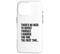 No Need To Repeat Yourself I Ignored You Fine 1st Time Case for iPhone 16 Pro