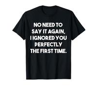 No Need to say it Again I Ignored You Perfectly First time T-Shirt