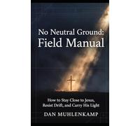 No Neutral Ground: Field Manual: How to Stay Close to Jesus, Resist Drift, and Carry His Light (No Neutral Ground Series)