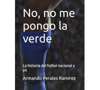No, no me pongo la verde: La historia del futbol nacional y yo