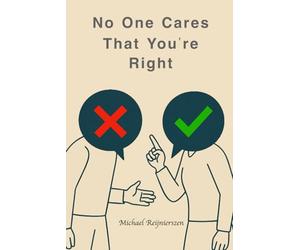 No One Cares That You’re Right: Ten Disciplines for Presence, Influence, and Leverage