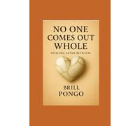 “No One Comes Out Whole - Healing After Betrayal”: A friend’s guide through heartbreak, healing, and the rediscovery of self.