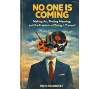No One Is Coming: Making Art, Finding Meaning, and the Freedom of Doing It Yourself