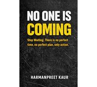 No one is coming: Stop waiting. there’s no perfect time. No perfect plan -only actions.