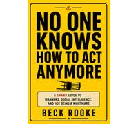 No One Knows How to Act Anymore: A Sharp Guide to Manners, Social Intelligence, and Not Being a Nightmare