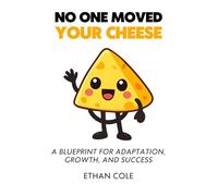 NO ONE MOVED YOUR CHEESE: A Blueprint for Adaptation, Growth, and Success