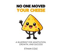 No One Moved Your Cheese: A Blueprint for Adaptation, Growth, and Success