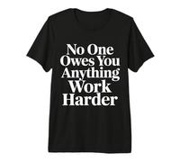 No One Owes You Anything Work Harder Hustle Grind - Premium T-Shirt