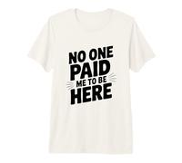 No One Paid Me to Be Here Premium T-Shirt