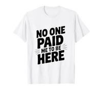 No One Paid Me to Be Here T-Shirt