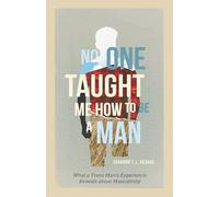 No One Taught Me How to Be a Man: What a Trans Man's Experience Reveals about Masculinity
