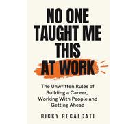 No One Taught Me This at Work: The Unwritten Rules of Building a Career, Working With People and Getting Ahead