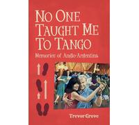 No One Taught Me To Tango: Memories of Anglo-argentina Trevor Grove