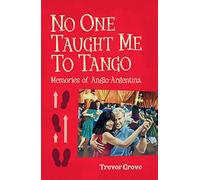 No One Taught Me To Tango: Memories of Anglo-argentina Trevor Grove