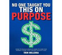 No One Taught You This On Purpose: How to Build Wealth AND to Win the Money Game They Never Taught You