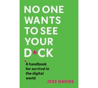 No One Wants to See Your D*ck : A Handbook for Survival in the Digital World