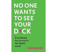 No One Wants to See Your D*ck: A Handbook for Survival in the Digital World