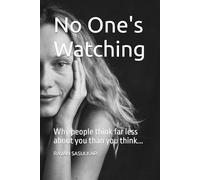 No One's Watching: Why people think far less about you than you think...