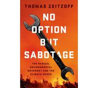 No Option But Sabotage : The Radical Environmental Movement and the Climate Crisis