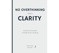 No Overthinking Only Clarity: A Stoic Journal to Clear Your Mind, Overcome Mental Noise and Make Better Decisions in 12 Weeks