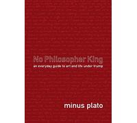 No Philosopher King: An Everyday Guide To Art and Life Under Trump
