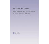 No Place for Home: Spatial Constraint and Character Flight in the Novels of Cormac McCarthy (Studies in Major Literary Authors)