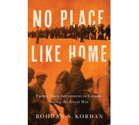 No Place Like Home : Enemy Alien Internment in Canada during the Great War