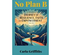 No Plan B: Carla's Journey of Resilience, Faith, and Empowerment: Through abandonment, shelters, and trauma, I discovered something powerful: your ... ... From Surviving to Thriving to Leading)