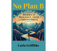 No Plan B: Carla's Journey of Resilience, Faith, and Empowerment: Through abandonment, shelters, and trauma, I discovered something powerful: your ... ... From Surviving to Thriving to Leading)