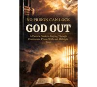 NO PRISON CAN LOCK GOD OUT: A Parent’s Guide to Praying Through Courtrooms, Prison Walls, and Midnight Tears