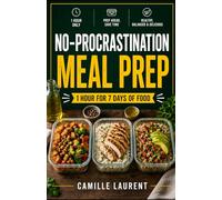 No-Procrastination Meal Prep - 1 Hour for 7 Days of Food: 60 Easy Recipes for Make-Ahead Meals: Simple weekly meal prep, quick dinners, grab-and-go ... recipes for stress-free home cooking