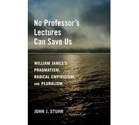 No Professor's Lectures Can Save Us: William James's Pragmatism, Radical Empiricism, and Pluralism