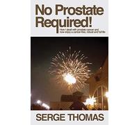 No Prostate Required: How I dealt with prostate cancer and now enjoy a cancer-free, robust and full life
