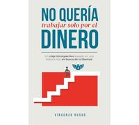 No Quería Trabajar Solo por el Dinero: Un viaje introspectivo basado en una historia real en busca de la libertad