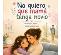No quiero que mamá tenga novio: Un cuento para entender los cambios, los celos y el miedo a compartir el amor de mamá (Cuentos para entender lo que sentimos)