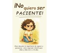 ¡No quiero ser paciente!: Clara descubre la importancia de esperar y perseverar. Libro inspirador infantil para niñas y niños de 6 a 10 años (¡No ... a crecer, progresar y ser feliz en el camino)