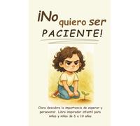 ¡No quiero ser paciente!: Clara descubre la importancia de esperar y perseverar. Libro inspirador infantil para niñas y niños de 6 a 10 años (¡No ... a crecer, progresar y ser feliz en el camino)