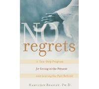 No Regrets: A Ten-Step Program for Living in the Present and Leaving the Past Behind: A ten-Step Program for Living in the Present and Leaving the Past Behind