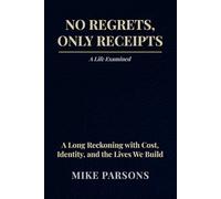 No Regrets, Only Receipts: A Live Examined: A Long Reckoning with Cost, Identity, and the Lives We Build