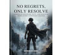 NO REGRETS, ONLY RESOLVE: LESSONS IN DISCIPLINE, DUTY, AND SURVIVAL FROM ANIME'S STRONGEST SOLDIER